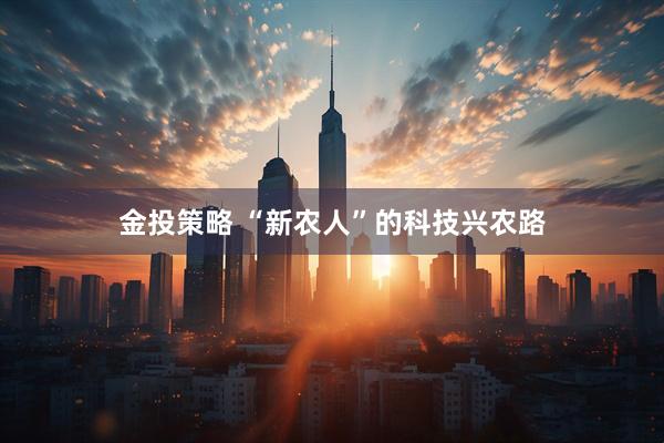 金投策略 “新农人”的科技兴农路
