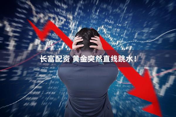 长富配资 黄金突然直线跳水！