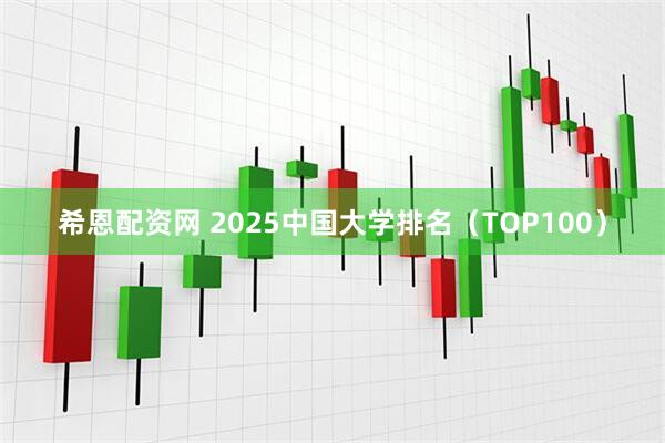 希恩配资网 2025中国大学排名（TOP100）