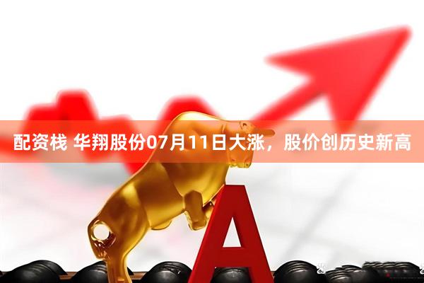 配资栈 华翔股份07月11日大涨，股价创历史新高