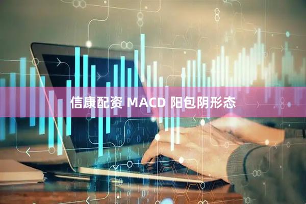 信康配资 MACD 阳包阴形态
