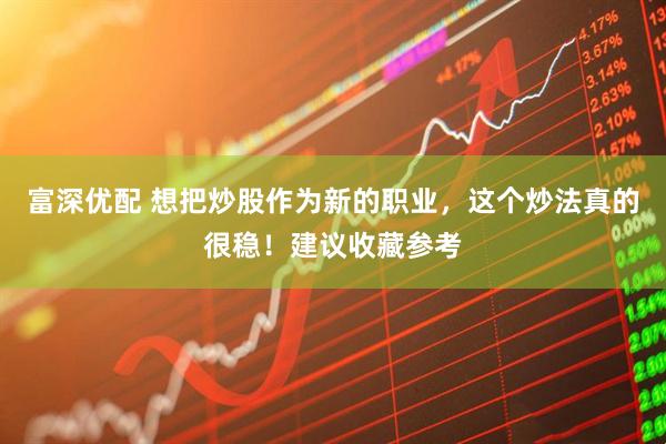 富深优配 想把炒股作为新的职业，这个炒法真的很稳！建议收藏参考