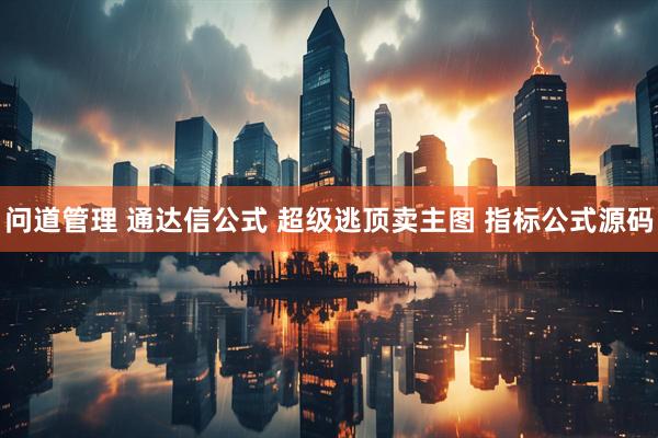 问道管理 通达信公式 超级逃顶卖主图 指标公式源码