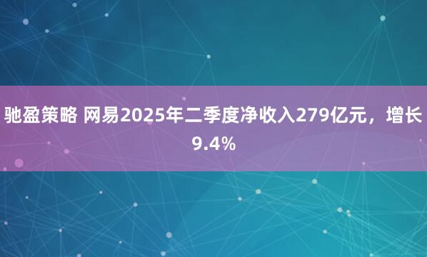 驰盈策略 网易2025年二季度净收入279亿元，增长9.4%