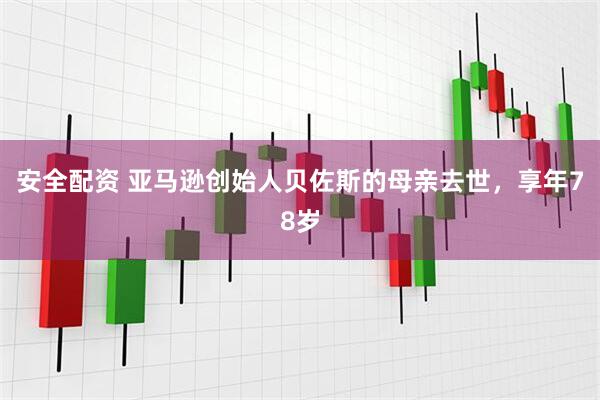安全配资 亚马逊创始人贝佐斯的母亲去世，享年78岁