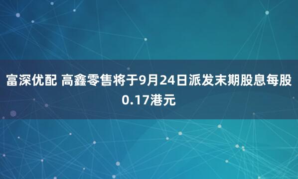 富深优配 高鑫零售将于9月24日派发末期股息每股0.17港元