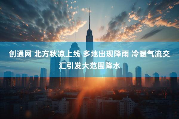 创通网 北方秋凉上线 多地出现降雨 冷暖气流交汇引发大范围降水
