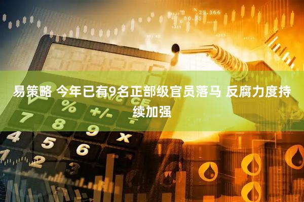 易策略 今年已有9名正部级官员落马 反腐力度持续加强