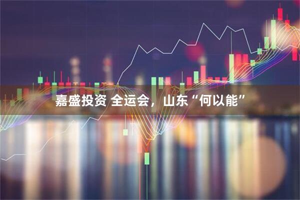 嘉盛投资 全运会，山东“何以能”