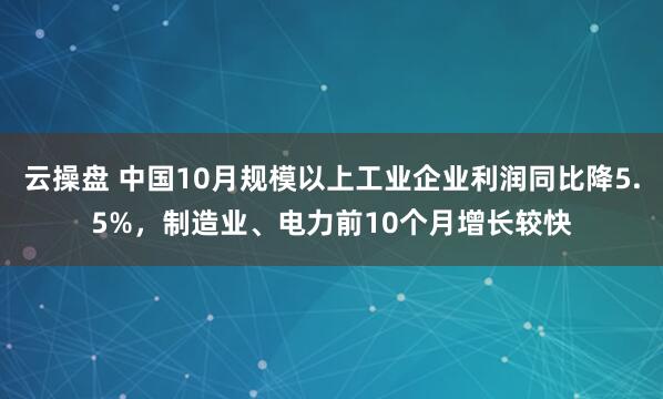 云操盘 中国10月规模以上工业企业利润同比降5.5%，制造业、电力前10个月增长较快