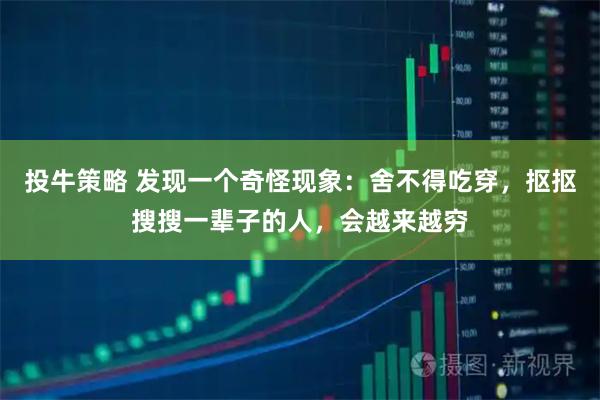 投牛策略 发现一个奇怪现象：舍不得吃穿，抠抠搜搜一辈子的人，会越来越穷