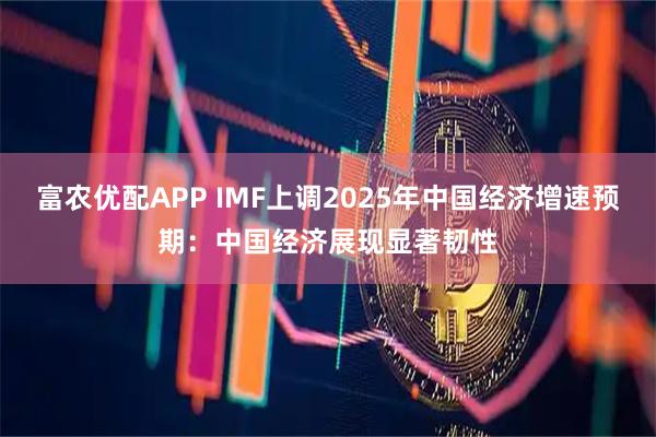 富农优配APP IMF上调2025年中国经济增速预期：中国经济展现显著韧性
